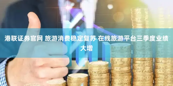 港联证券官网 旅游消费稳定复苏 在线旅游平台三季度业绩大增