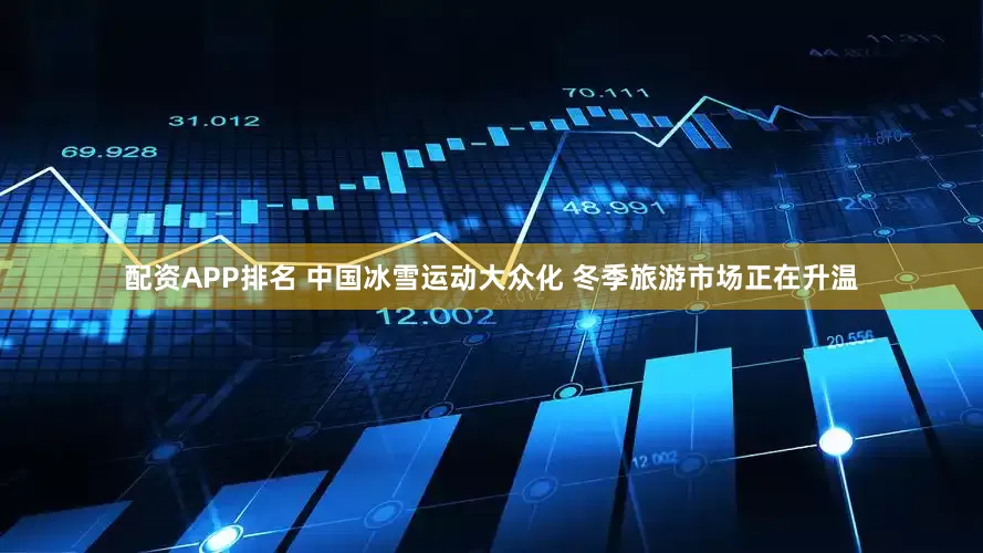 配资APP排名 中国冰雪运动大众化 冬季旅游市场正在升温