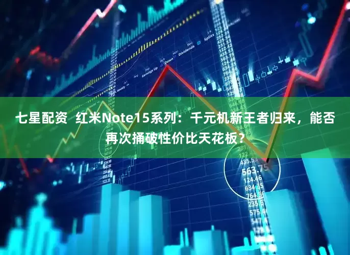七星配资  红米Note15系列：千元机新王者归来，能否再次捅破性价比天花板？