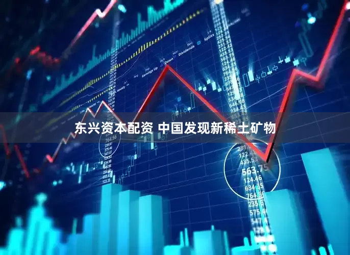东兴资本配资 中国发现新稀土矿物