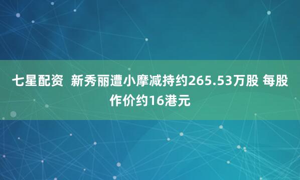 七星配资  新秀丽遭小摩减持约265.53万股 每股作价约16港元