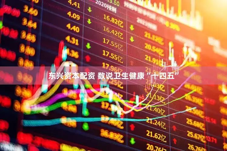 东兴资本配资 数说卫生健康“十四五”